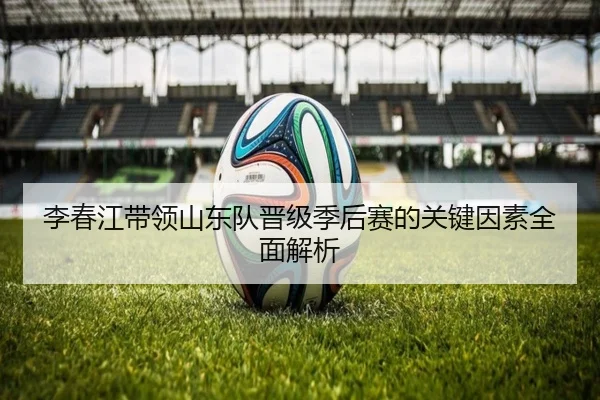 李春江带领山东队晋级季后赛的关键因素全面解析