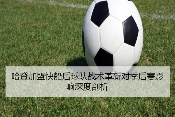 哈登加盟快船后球队战术革新对季后赛影响深度剖析