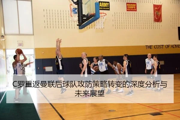C罗重返曼联后球队攻防策略转变的深度分析与未来展望