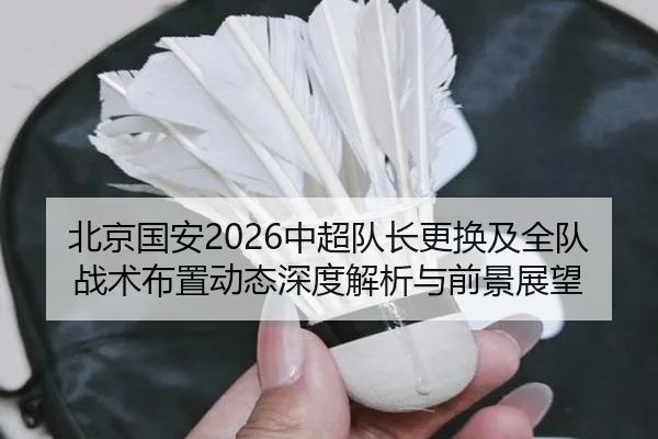 北京国安2026中超队长更换及全队战术布置动态深度解析与前景展望