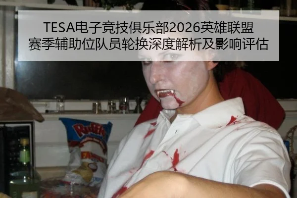 TESA电子竞技俱乐部2026英雄联盟赛季辅助位队员轮换深度解析及影响评估