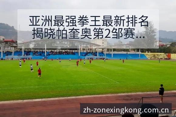 亚洲最强拳王最新排名揭晓帕奎奥第2邹赛程节点风险观察 - 星空体育